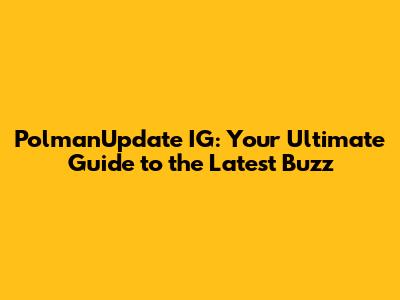 PolmanUpdate IG: Your Ultimate Guide to the Latest Buzz