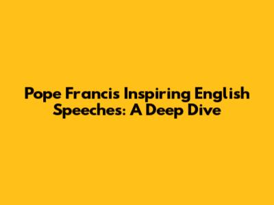 Pope Francis' Inspiring English Speeches: A Deep Dive