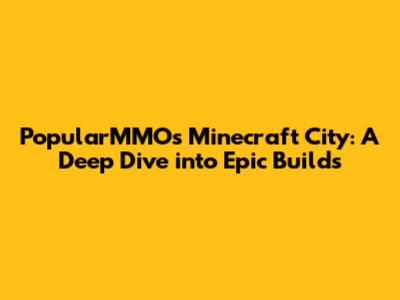 PopularMMOs Minecraft City: A Deep Dive into Epic Builds