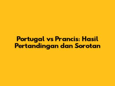 Portugal vs Prancis: Hasil Pertandingan dan Sorotan