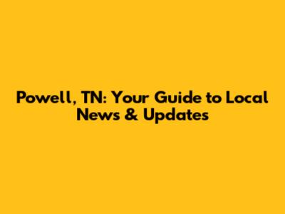 Powell, TN: Your Guide to Local News & Updates