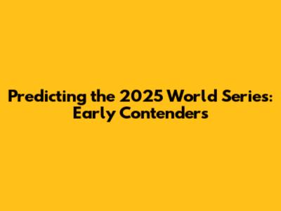 Predicting the 2025 World Series: Early Contenders