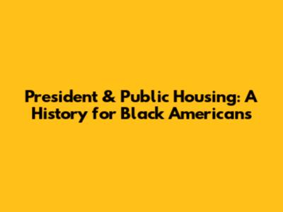 President & Public Housing: A History for Black Americans