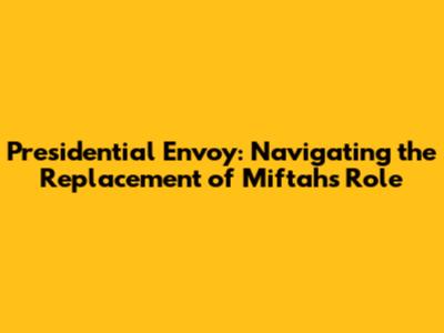Presidential Envoy: Navigating the Replacement of Miftah's Role