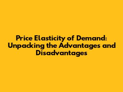 Price Elasticity of Demand: Unpacking the Advantages and Disadvantages
