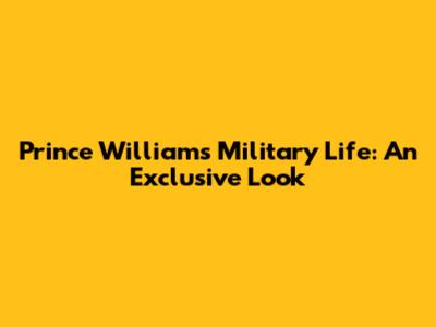 Prince William's Military Life: An Exclusive Look