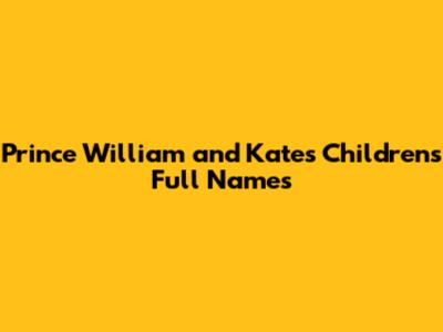 Prince William and Kate's Children's Full Names