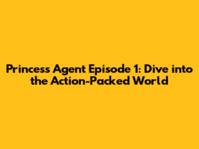 Princess Agent Episode 1: Dive into the Action-Packed World