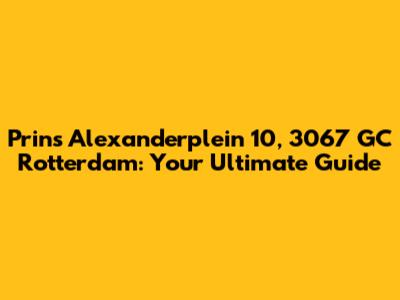 Prins Alexanderplein 10, 3067 GC Rotterdam: Your Ultimate Guide