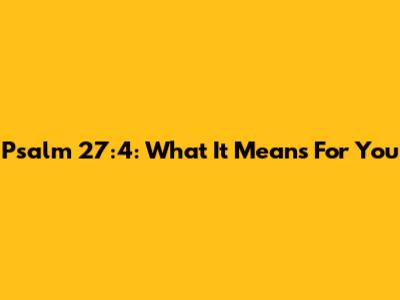 Psalm 27:4: What It Means For You