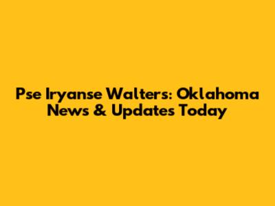 Pse Iryanse Walters: Oklahoma News & Updates Today