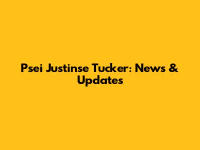 Psei Justinse Tucker: News & Updates