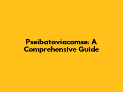 Pseibataviacomse: A Comprehensive Guide