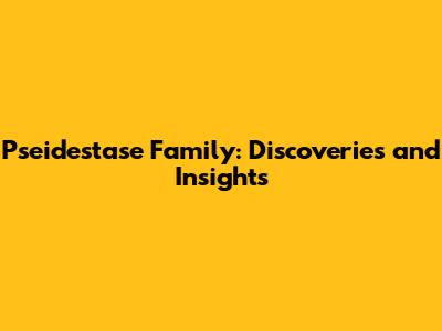 Pseidestase Family: Discoveries and Insights