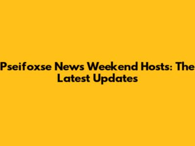 Pseifoxse News Weekend Hosts: The Latest Updates