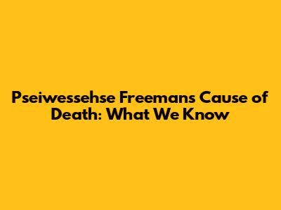 Pseiwessehse Freeman's Cause of Death: What We Know
