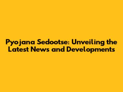 Pyojana Sedootse: Unveiling the Latest News and Developments