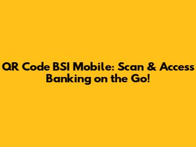 QR Code BSI Mobile: Scan & Access Banking on the Go!