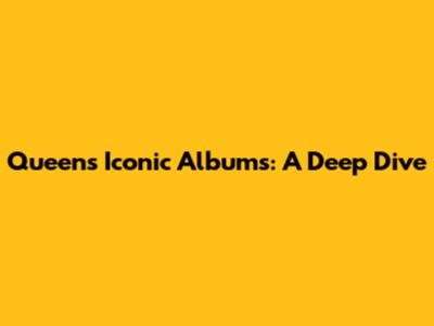 Queen's Iconic Albums: A Deep Dive