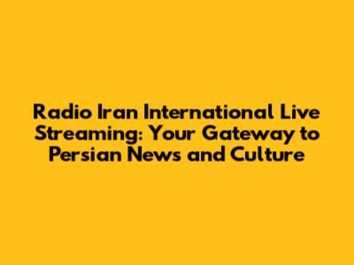 Radio Iran International Live Streaming: Your Gateway to Persian News and Culture