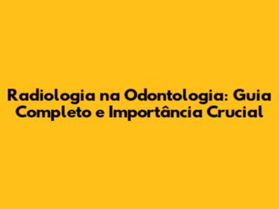 Radiologia na Odontologia: Guia Completo e Importância Crucial