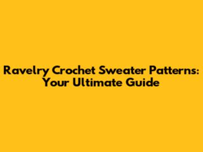 Ravelry Crochet Sweater Patterns: Your Ultimate Guide