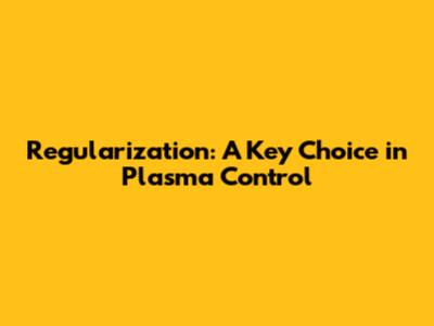 Regularization: A Key Choice in Plasma Control
