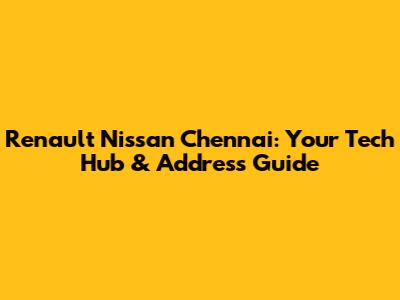 Renault Nissan Chennai: Your Tech Hub & Address Guide