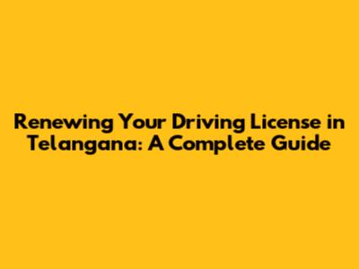 Renewing Your Driving License in Telangana: A Complete Guide