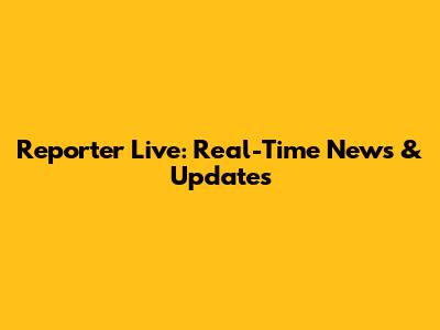 Reporter Live: Real-Time News & Updates