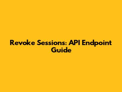 Revoke Sessions: API Endpoint Guide