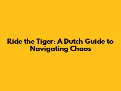Ride the Tiger: A Dutch Guide to Navigating Chaos