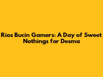 Rio's Bucin Gamers: A Day of Sweet Nothings for Desma