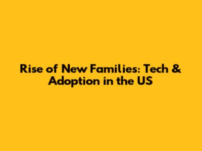 Rise of New Families: Tech & Adoption in the US