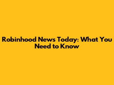 Robinhood News Today: What You Need to Know
