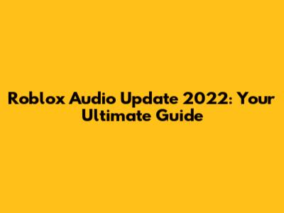 Roblox Audio Update 2022: Your Ultimate Guide