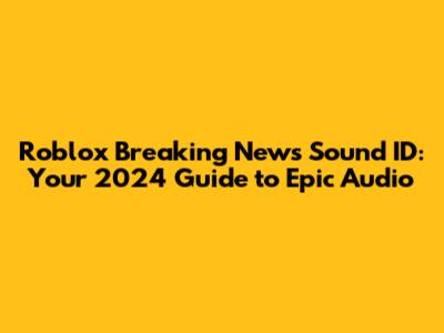 Roblox Breaking News Sound ID: Your 2024 Guide to Epic Audio