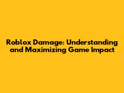 Roblox Damage: Understanding and Maximizing Game Impact