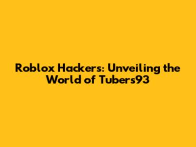 Roblox Hackers: Unveiling the World of Tubers93