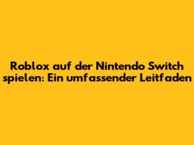 Roblox auf der Nintendo Switch spielen: Ein umfassender Leitfaden