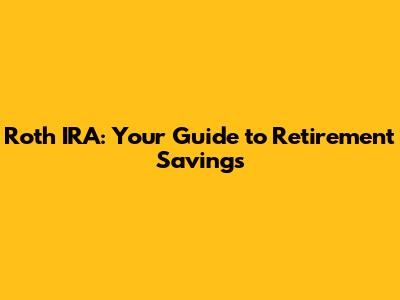 Roth IRA: Your Guide to Retirement Savings