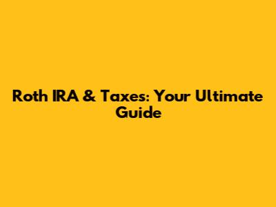 Roth IRA & Taxes: Your Ultimate Guide