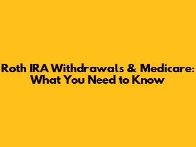 Roth IRA Withdrawals & Medicare: What You Need to Know