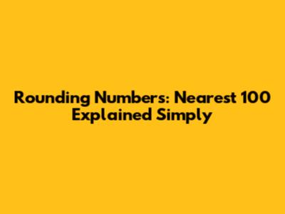 Rounding Numbers: Nearest 100 Explained Simply