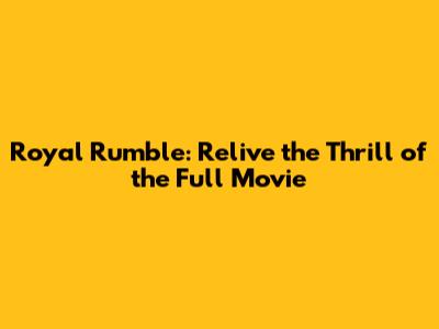 Royal Rumble: Relive the Thrill of the Full Movie