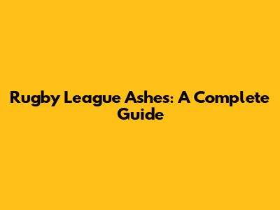 Rugby League Ashes: A Complete Guide