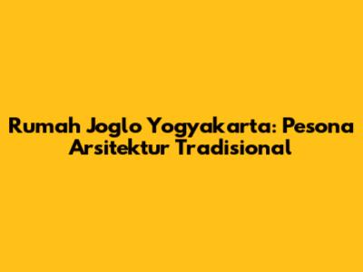 Rumah Joglo Yogyakarta: Pesona Arsitektur Tradisional