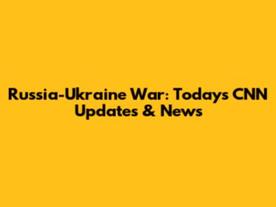 Russia-Ukraine War: Today's CNN Updates & News