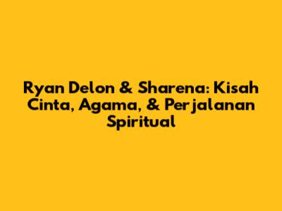 Ryan Delon & Sharena: Kisah Cinta, Agama, & Perjalanan Spiritual