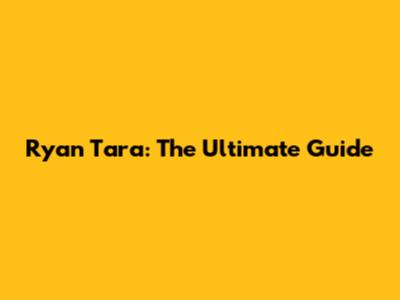 Ryan Tara: The Ultimate Guide